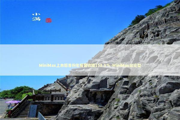 MiniMax上市后首份年报营收增158.9%-MiniMax议论型 MiniMax上市后首份年报营收增158.9%-MiniMax议论型 新闻
