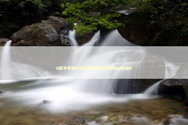 A股半导体行业迎涨价潮需求成核心推动力 A股半导体行业迎涨价潮需求成核心推动力 新闻
