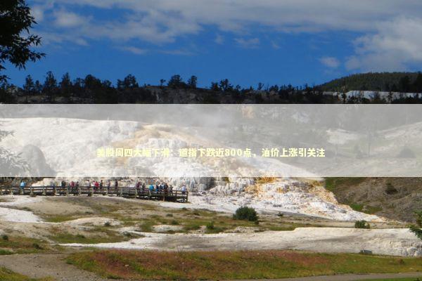 美股周四大幅下滑：道指下跌近800点，油价上涨引关注 新闻