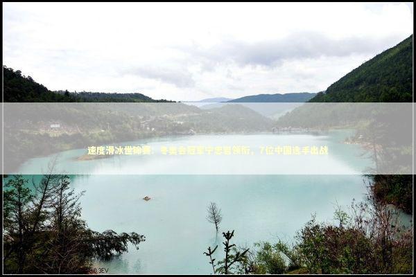 速度滑冰世锦赛:冬奥会冠军宁忠岩领衔,7位中国选手出战 速度滑冰世锦赛:冬奥会冠军宁忠岩领衔,7位中国选手出战 新闻