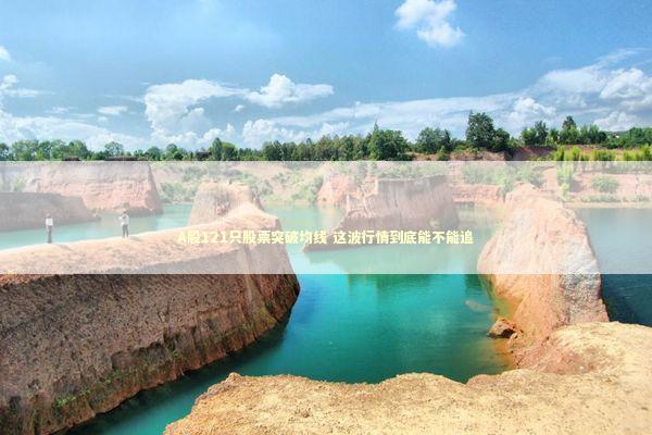 A股121只股票突破均线 这波行情到底能不能追 A股121只股票突破均线 这波行情到底能不能追 新闻