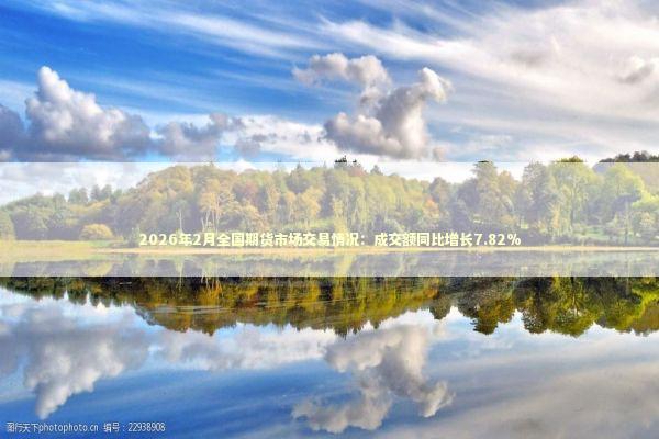 2026年2月全国期货市场交易情况：成交额同比增长7.82% 新闻