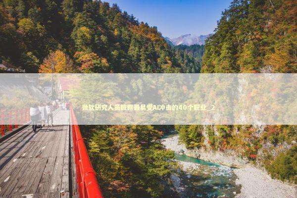 微软研究人员披露最易受AI冲击的40个职业_2 微软研究人员披露最易受AI冲击的40个职业_2 新闻