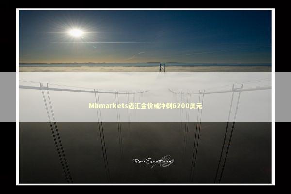 Mhmarkets迈汇金价或冲刺6200美元 Mhmarkets迈汇金价或冲刺6200美元 新闻