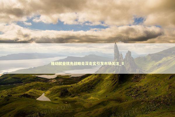推动就业优先战略走深走实引发市场关注_8 推动就业优先战略走深走实引发市场关注_8 新闻