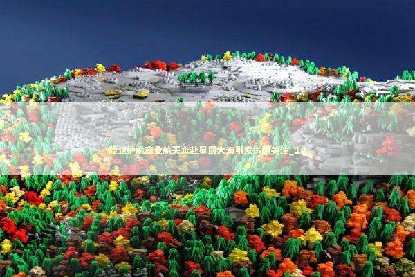 险企护航商业航天奔赴星辰大海引发市场关注_10 险企护航商业航天奔赴星辰大海引发市场关注_10 新闻