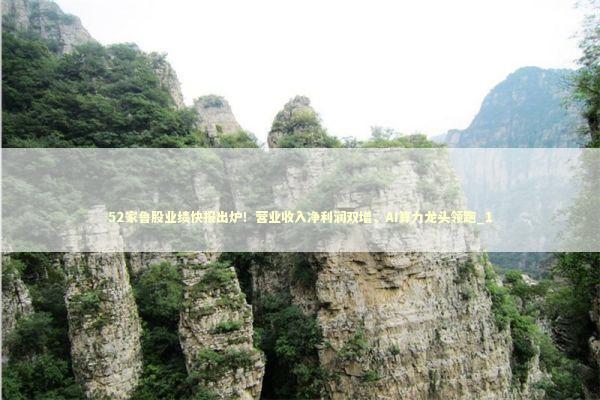 52家鲁股业绩快报出炉!营业收入净利润双增,AI算力龙头领跑_1 52家鲁股业绩快报出炉!营业收入净利润双增,AI算力龙头领跑_1 新闻