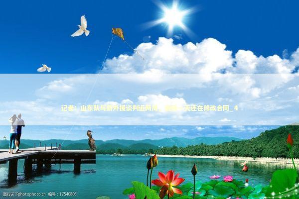 记者:山东队与新外援谈判近两周,最后一天还在修改合同_4 记者:山东队与新外援谈判近两周,最后一天还在修改合同_4 新闻